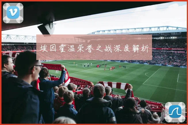 埃因霍温荣誉之战深度解析