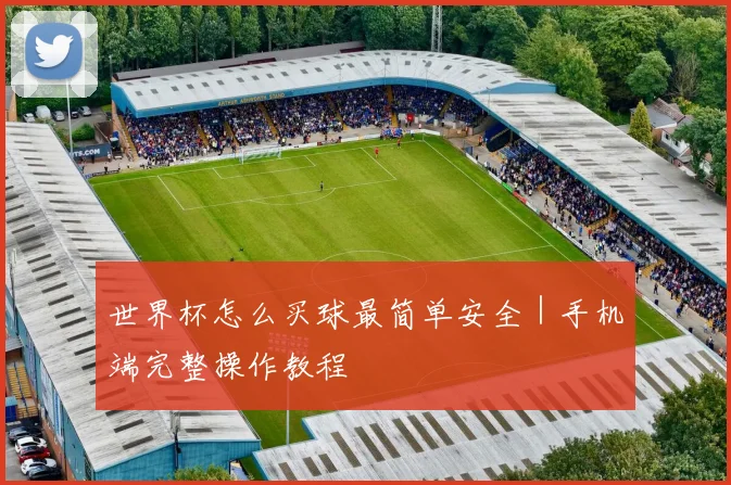 世界杯怎么买球最简单安全｜手机端完整操作教程