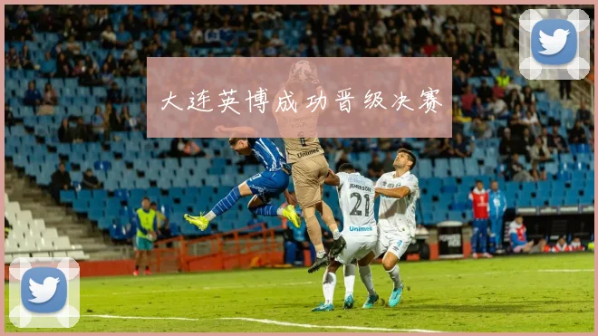 大连英博成功晋级决赛